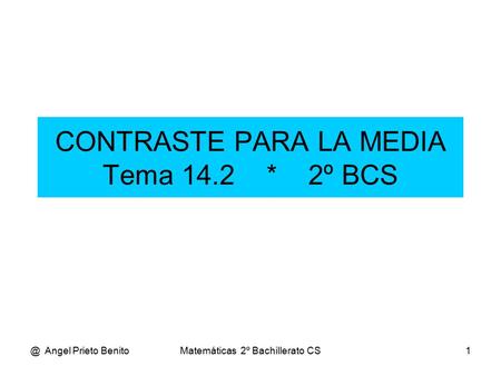 @ Angel Prieto BenitoMatemáticas 2º Bachillerato CS1 CONTRASTE PARA LA MEDIA Tema 14.2 * 2º BCS.