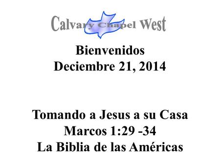 Bienvenidos Deciembre 21, 2014 Tomando a Jesus a su Casa Marcos 1:29 -34 La Biblia de las Américas.