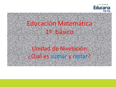 Educación Matemática 1º básico Unidad de Nivelación: ¿Qué es sumar y restar?