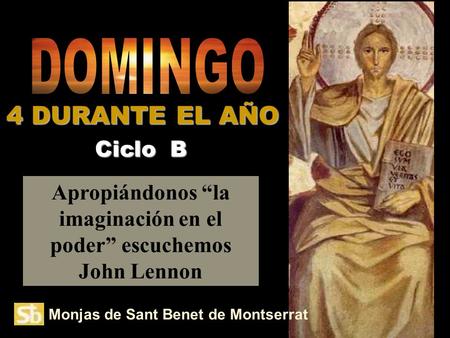 Monjas de Sant Benet de Montserrat Apropiándonos “la imaginación en el poder” escuchemos John Lennon Ciclo B 4 DURANTE EL AÑO.