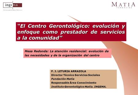Mesa Redonda: La atención residencial: evolución de las necesidades y de la organización del centro “El Centro Gerontológico: evolución y enfoque como.