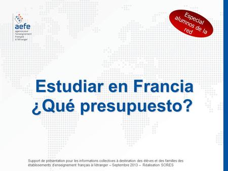 Estudiar en Francia ¿Qué presupuesto? Support de présentation pour les informations collectives à destination des élèves et des familles des établissements.