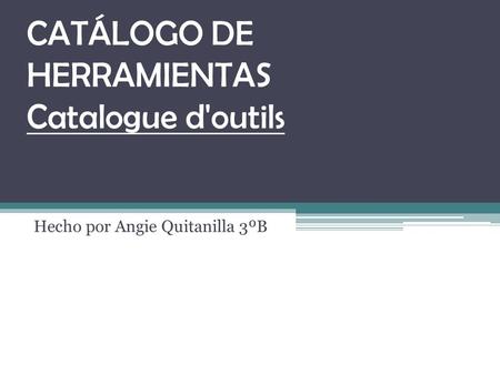 CATÁLOGO DE HERRAMIENTAS Catalogue d'outils Hecho por Angie Quitanilla 3ºB.
