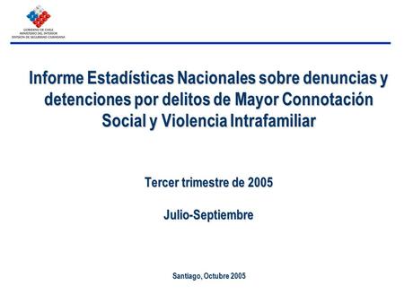 Informe Estadísticas Nacionales sobre denuncias y detenciones por delitos de Mayor Connotación Social y Violencia Intrafamiliar Tercer trimestre de 2005.