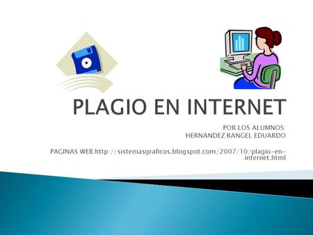 POR LOS ALUMNOS: HERNANDEZ RANGEL EDUARDO PAGINAS WEB:http://sistemasgraficos.blogspot.com/2007/10/plagio-en- internet.html.