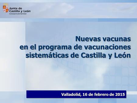 Nuevas vacunas en el programa de vacunaciones sistemáticas de Castilla y León Valladolid, 16 de febrero de 2015.