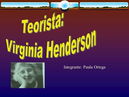 Teorista: Virginia Henderson Integrante: Paula Ortega.