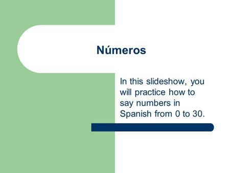 Números In this slideshow, you will practice how to say numbers in Spanish from 0 to 30.