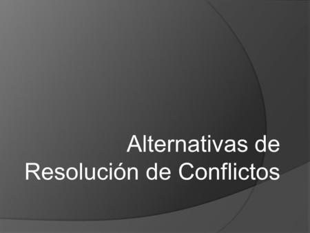 Alternativas de Resolución de Conflictos