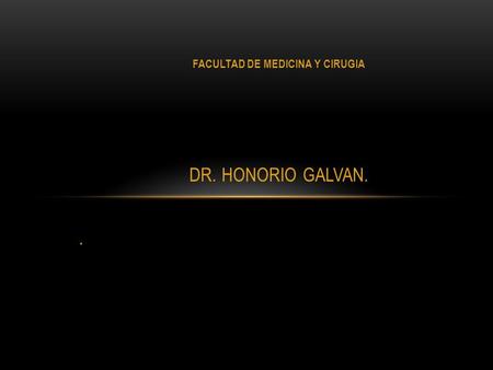FACULTAD DE MEDICINA Y CIRUGIA DR. HONORIO GALVAN. .