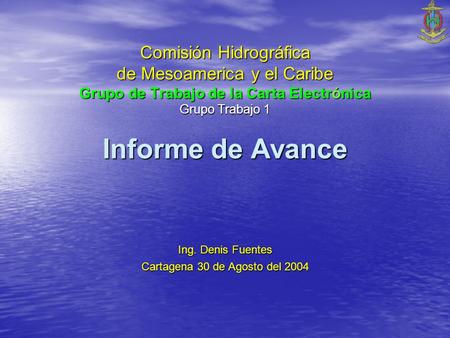 Comisión Hidrográfica de Mesoamerica y el Caribe Grupo de Trabajo de la Carta Electrónica Grupo Trabajo 1 Informe de Avance Ing. Denis Fuentes Cartagena.