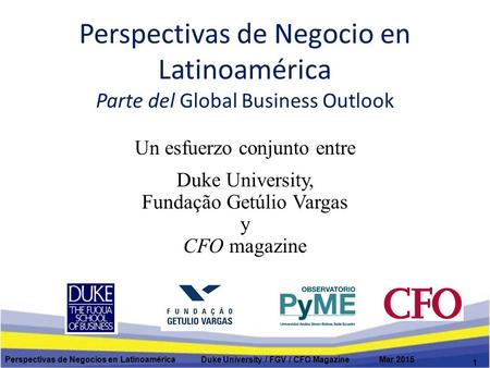 Perspectivas de Negocio en Latinoamérica Parte del Global Business Outlook Un esfuerzo conjunto entre Duke University, Fundação Getúlio Vargas y CFO magazine.
