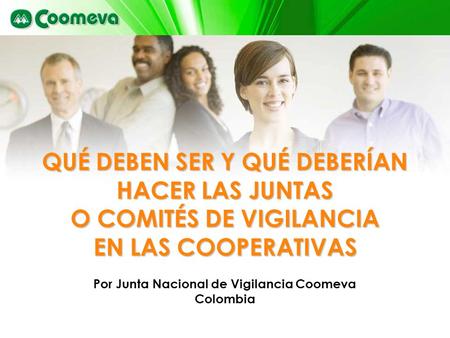QUÉ DEBEN SER Y QUÉ DEBERÍAN HACER LAS JUNTAS O COMITÉS DE VIGILANCIA EN LAS COOPERATIVAS Por Junta Nacional de Vigilancia Coomeva Colombia.