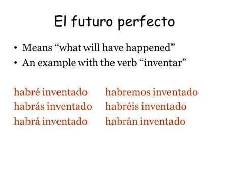 El futuro perfecto Means “what will have happened” An example with the verb “inventar” habré inventadohabremos inventado habrás inventadohabréis inventado.