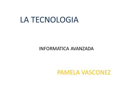LA TECNOLOGIA INFORMATICA AVANZADA PAMELA VASCONEZ.