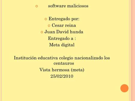 Software maliciosos Entregado por: Cesar reina Juan David hunda Entregado a : Meta digital Institución educativa colegio nacionalizado los centauros Vista.