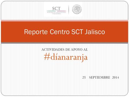 ACTIVIDADES DE APOYO AL #díanaranja 25 SEPTIEMBRE 2014 Reporte Centro SCT Jalisco.