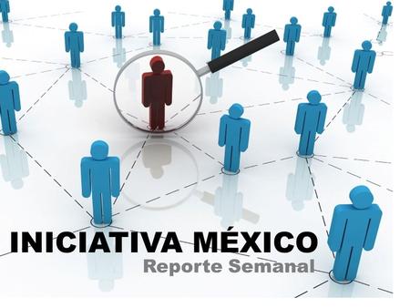 INICIATIVA MÉXICO Reporte Semanal. La gente se refería a “iniciativa méxico”. de una selección de 50 tweets se obtuvo un reach de impacto de 41, 100 personas.