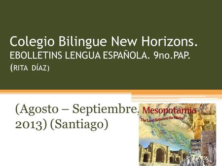 Colegio Bilingue New Horizons. EBOLLETINS LENGUA ESPAÑOLA. 9no.PAP. ( RITA DÍAZ) (Agosto – Septiembre, 2013) (Santiago)