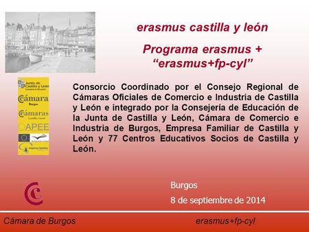 Cámara de Burgos erasmus+fp-cyl Burgos 8 de septiembre de 2014 Consorcio Coordinado por el Consejo Regional de Cámaras Oficiales de Comercio e Industria.