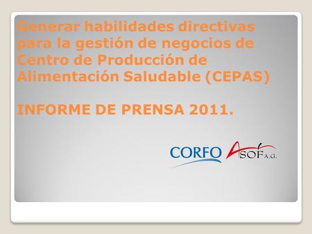 Generar habilidades directivas para la gestión de negocios de Centro de Producción de Alimentación Saludable (CEPAS) INFORME DE PRENSA 2011.