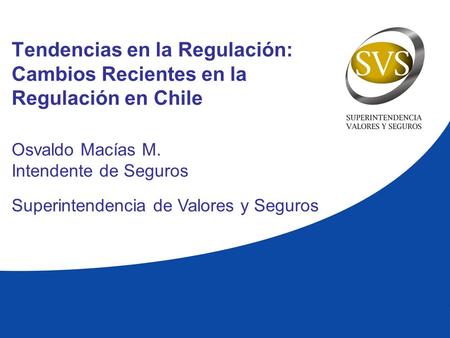 Tendencias en la Regulación: Cambios Recientes en la Regulación en Chile Osvaldo Macías M. Intendente de Seguros Superintendencia de Valores y Seguros.
