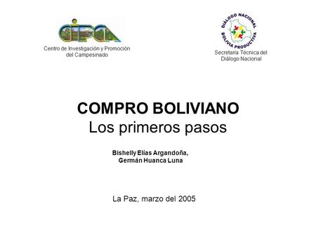 COMPRO BOLIVIANO Los primeros pasos Centro de Investigación y Promoción del Campesinado La Paz, marzo del 2005 Bishelly Elías Argandoña, Germán Huanca.