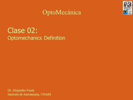 Clase 02: Optomechanics Definition OptoMecánica Dr. Alejandro Farah Instituto de Astronomía, UNAM.