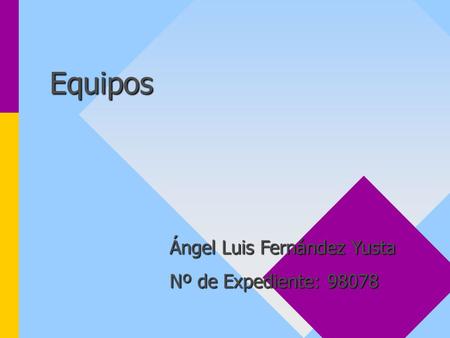 Equipos Ángel Luis Fernández Yusta Nº de Expediente: 98078.