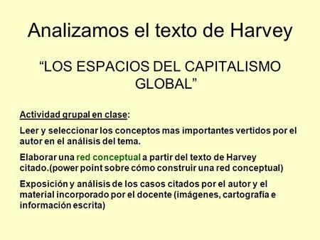 Analizamos el texto de Harvey “LOS ESPACIOS DEL CAPITALISMO GLOBAL” Actividad grupal en clase: Leer y seleccionar los conceptos mas importantes vertidos.