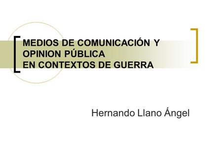 MEDIOS DE COMUNICACIÓN Y OPINION PÚBLICA EN CONTEXTOS DE GUERRA Hernando Llano Ángel.