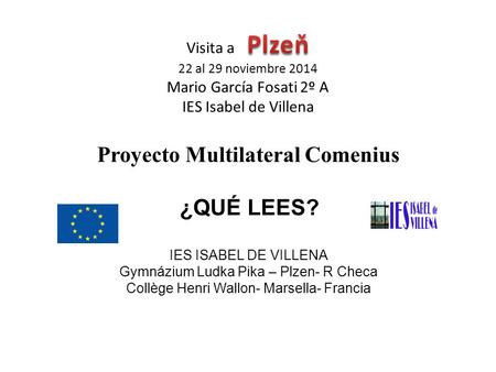 Proyecto Multilateral Comenius ¿QUÉ LEES? IES ISABEL DE VILLENA Gymnázium Ludka Pika – Plzen- R Checa Collège Henri Wallon- Marsella- Francia.