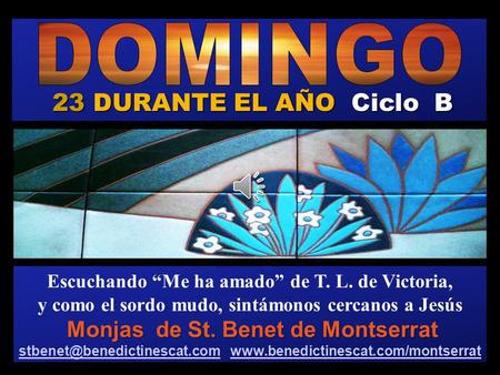 23 DURANTE EL AÑO Ciclo B Escuchando “Me ha amado” de T. L. de Victoria, y como el sordo mudo, sintámonos cercanos a Jesús Monjas de St. Benet de Montserrat.