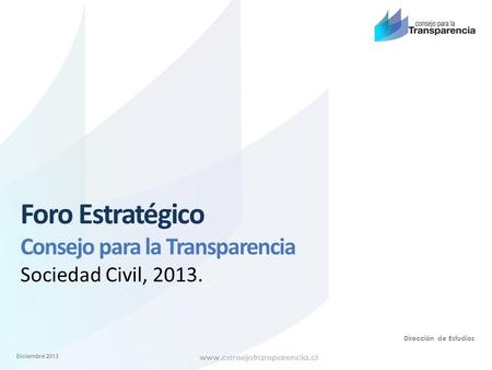 Dirección de Estudios Foro Estratégico Consejo para la Transparencia Sociedad Civil, 2013. Diciembre 2013.