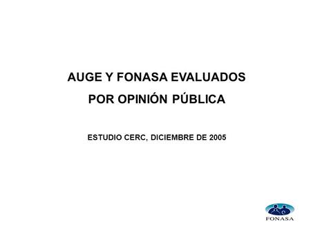 AUGE Y FONASA EVALUADOS POR OPINIÓN PÚBLICA ESTUDIO CERC, DICIEMBRE DE 2005.