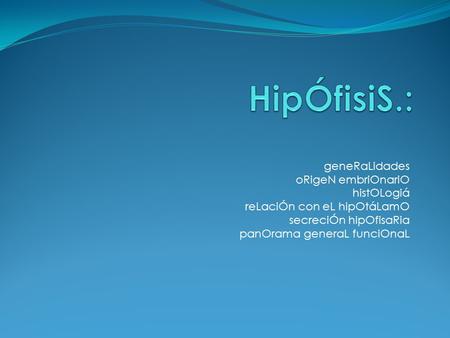 HipÓfisiS.: geneRaLidades oRigeN embriOnariO histOLogiá