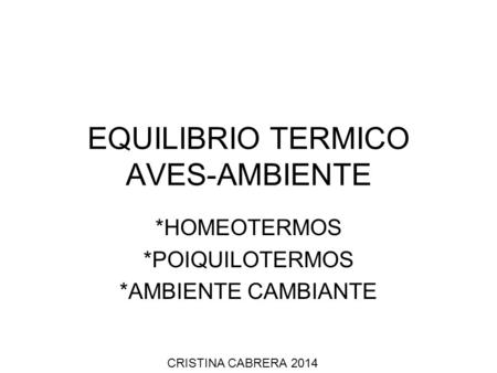 EQUILIBRIO TERMICO AVES-AMBIENTE *HOMEOTERMOS *POIQUILOTERMOS *AMBIENTE CAMBIANTE CRISTINA CABRERA 2014.