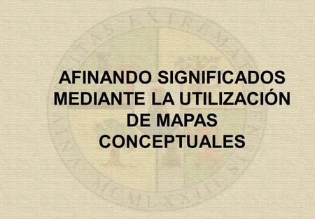 AFINANDO SIGNIFICADOS MEDIANTE LA UTILIZACIÓN DE MAPAS CONCEPTUALES.