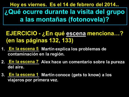 Hoy es viernes. Es el 14 de febrero del 2014.. ¿Qué ocurre durante la visita del grupo a las montañas (fotonovela)? EJERCICIO - ¿En qué escena menciona…?