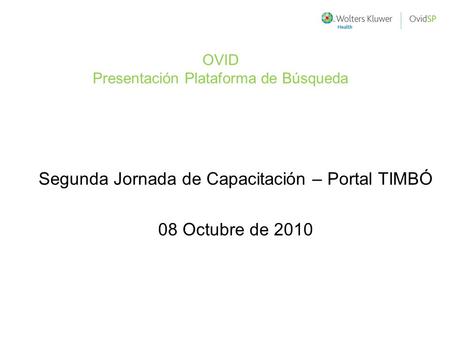 Segunda Jornada de Capacitación – Portal TIMBÓ 08 Octubre de 2010 OVID Presentación Plataforma de Búsqueda.