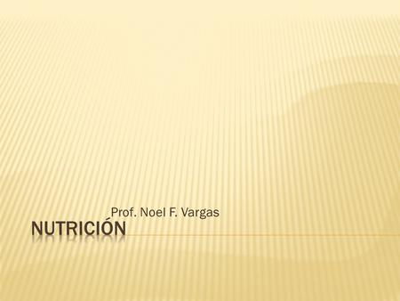 Prof. Noel F. Vargas  Acción y efecto de nutrir o nutrirse.  Nutrientes - Son una variedad de elementos químicos que son esenciales para el crecimiento,