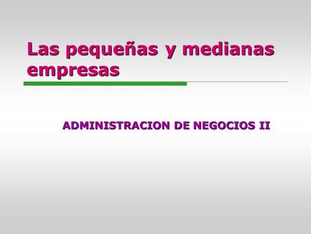 Las pequeñas y medianas empresas ADMINISTRACION DE NEGOCIOS II.