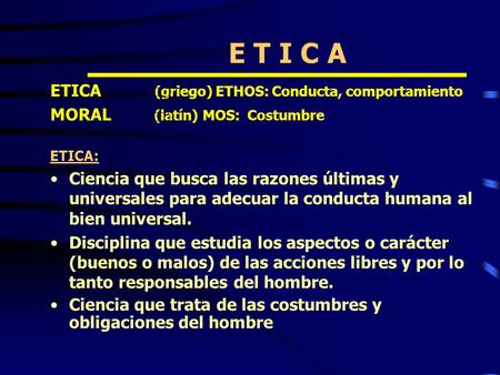 E T I C A ETICA (griego) ETHOS: Conducta, comportamiento