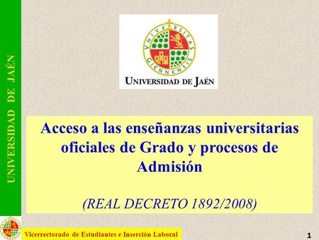 1 Vicerrectorado de Estudiantes e Inserción Laboral UNIVERSIDAD DE JAÉN Acceso a las enseñanzas universitarias oficiales de Grado y procesos de Admisión.