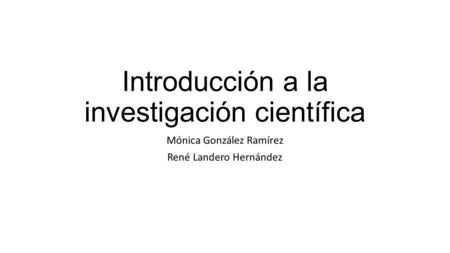 Introducción a la investigación científica Mónica González Ramírez René Landero Hernández.