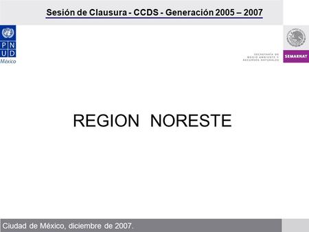 Sesión de Clausura - CCDS - Generación 2005 – 2007 Ciudad de México, diciembre de 2007. REGION NORESTE.