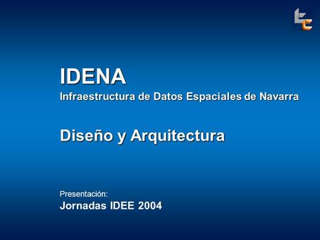 IDENA Infraestructura de Datos Espaciales de Navarra Diseño y Arquitectura Presentación: Jornadas IDEE 2004.