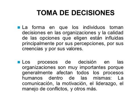 TOMA DE DECISIONES La forma en que los individuos toman decisiones en las organizaciones y la calidad de las opciones que eligen están influidas principalmente.
