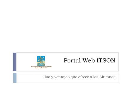 Portal Web ITSON Uso y ventajas que ofrece a los Alumnos.