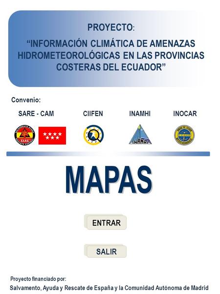 PROYECTO: “INFORMACIÓN CLIMÁTICA DE AMENAZAS HIDROMETEOROLÓGICAS EN LAS PROVINCIAS COSTERAS DEL ECUADOR” Convenio: SARE - CAM CIIFEN INAMHI INOCAR MAPAS.